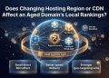 Does Changing Hosting Region or CDN Affect an Aged Domain’s Local Rankings?